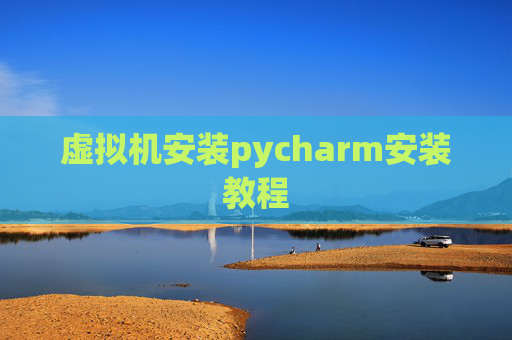 虚拟机安装pycharm安装教程 虚拟机安装pycharm安装教程
